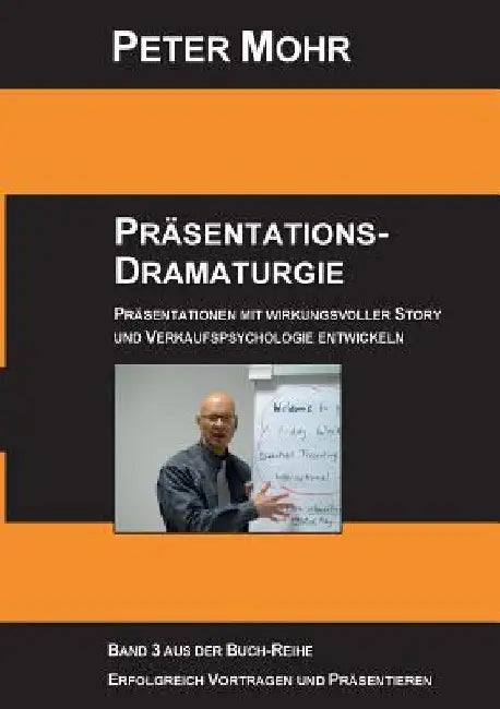Präsentations-Dramaturgie: Präsentationen mit wirkungsvoller Story und Verkaufspsychologie entwickeln - Band 3 by Mohr, Peter