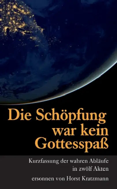 Die Schöpfung war kein Gottesspaß: Kurzfassung der wahren Abläufe in zwölf Akten by Horst Kratzmann