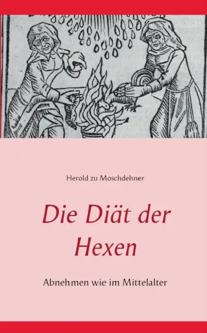 Die Diät der Hexen: Abnehmen wie im Mittelalter by Herold Zu Moschdehner