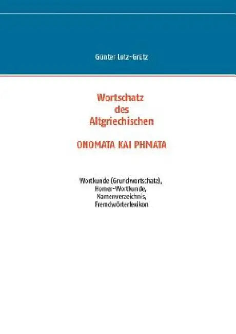 Wortschatz des Altgriechischen - ONOMATA KAI PHMATA: Wortkunde (Grundwortschatz), Homer-Wortkunde, Namenverzeichnis, Fremdwörterlexikon by Lotz-Grütz, Günter