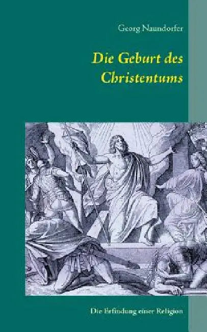 Die Geburt des Christentums: Die Erfindung einer Religion by Naundorfer, Georg