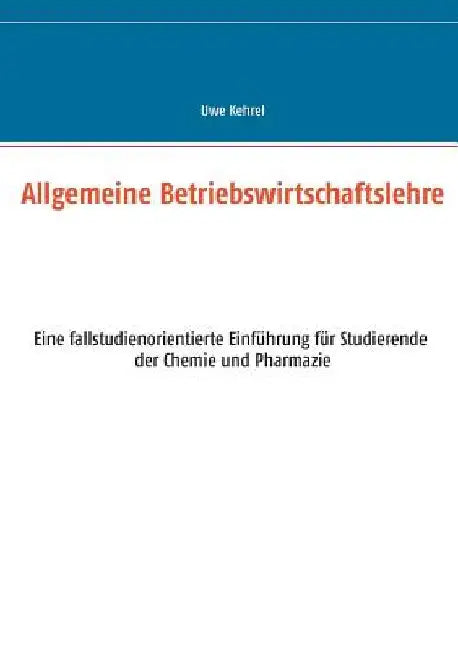 Allgemeine Betriebswirtschaftslehre: Eine fallstudienorientierte Einführung für Studierende der Chemie und Pharmazie by Kehrel, Uwe
