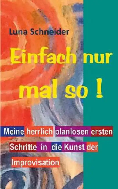 Einfach nur mal so !: Meine herrlich planlosen ersten Schritte in die Kunst der Improvisation by Schneider, Luna