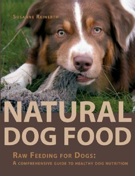 Natural Dog Food: Raw Feeding for Dogs: A comprehensive guide to healthy dog nutrition by Susanne Reinerth