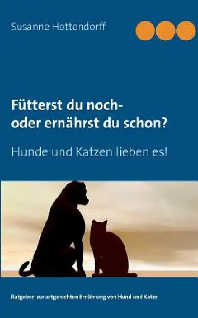 Fütterst du noch - oder ernährst du schon?: Hunde und Katzen lieben es! by Hottendorff, Susanne