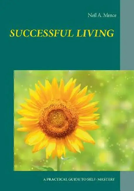 Successful Living: A Practical Guide to Self- Mastery and Successful Living by Neil a. Mence