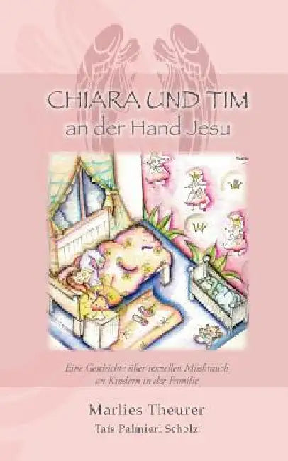Chiara & Tim - an der Hand Jesu: Eine Geschichte über sexuellen Missbrauch an Kindern in der Familie by Marlies Theurer