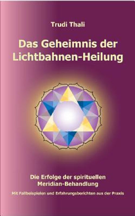 Das Geheimnis der Lichtbahnen-Heilung: Die Erfolge der spirituellen Meridian-Behandlung by Thali Trudi