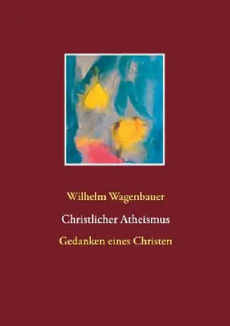 Christlicher Atheismus: Gedanken eines Christen by Wagenbauer, Wilhelm