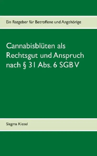 Cannabisblüten als Rechtsgut und Anspruch nach § 31 Abs. 6 SGB V: Ein Ratgeber für Betroffene und Angehörige by Kiesel, Siegma