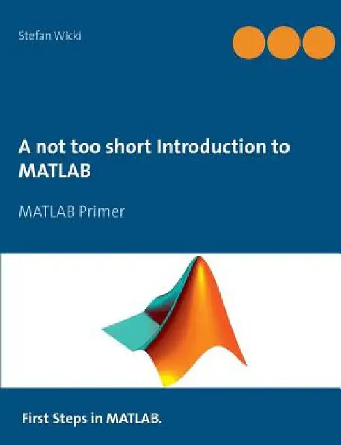 A not too short Introduction to MATLAB: MATLAB Primer by Stefan Wicki