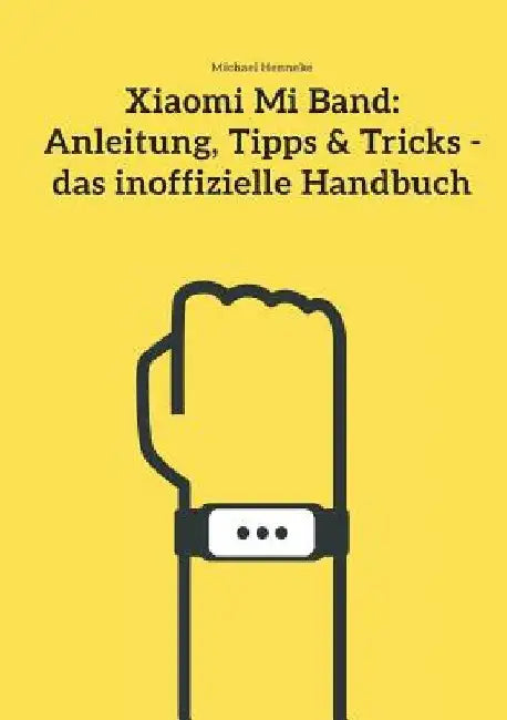 Xiaomi Mi Band: Anleitung, Tipps & Tricks - Das Inoffizielle Handbuch