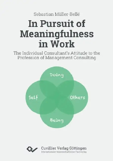 In Pursuit of Meaningfulness in Work. The Individual Consultant's Attitude to the Profession of Management Consulting by Sebastian Müller-Bellé