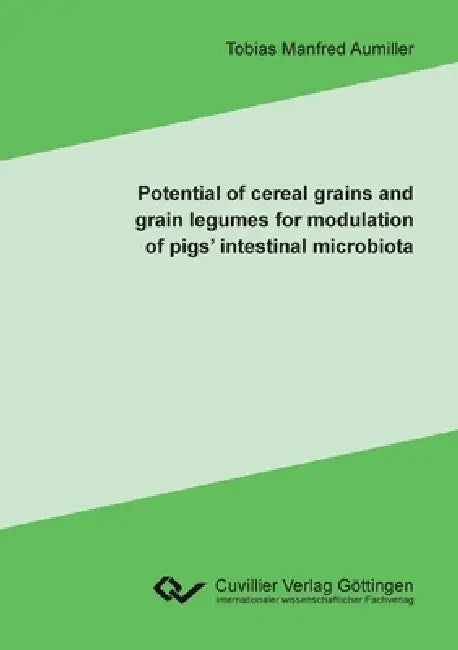 Potential of cereal grains and grain legumes for modulation of pigs' intestinal microbiota by Tobias Aumiller