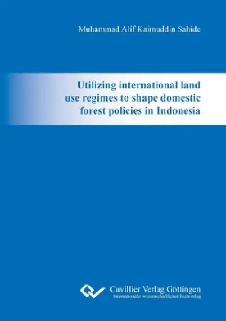 Utilizing international land use regimes to shape domestic forest policies in Indonesia by Muhammad Alif Kaimuddin Sahide