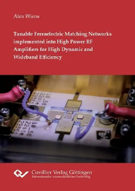 Tunable Ferroelectric Matching Networks implemented into High Power RF Amplifiers for High Dynamic and Wideband Efficiency by Wiens, Alex