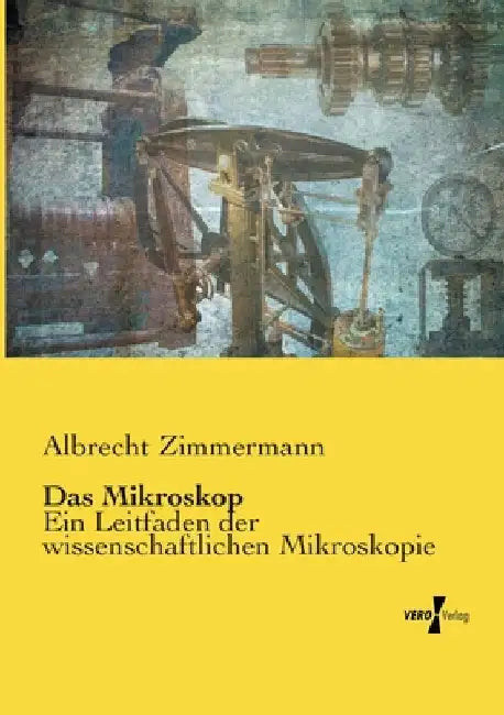 Das Mikroskop: Ein Leitfaden der wissenschaftlichen Mikroskopie by Zimmermann, Albrecht