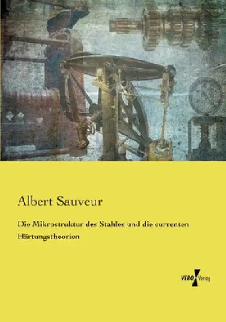 Die Mikrostruktur des Stahles und die currenten Härtungstheorien by Albert Sauveur