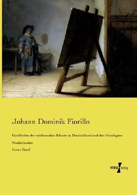 Geschichte der zeichnenden Künste in Deutschland und den Vereingten Niederlanden: Erster Band by Johann Dominik Fiorillo
