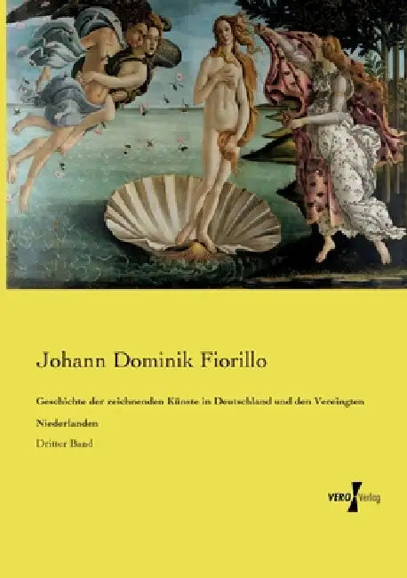 Geschichte der zeichnenden Künste in Deutschland und den Vereingten Niederlanden: Dritter Band by Johann Dominik Fiorillo