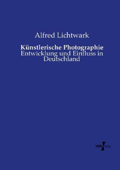 Künstlerische Photographie: Entwicklung und Einfluss in Deutschland by Alfred Lichtwark