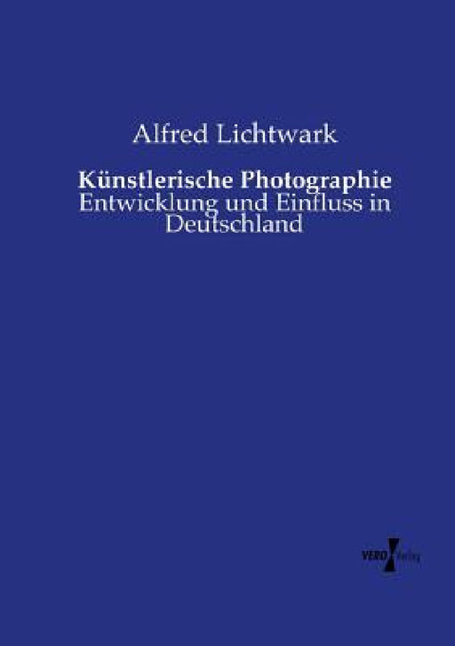 Künstlerische Photographie: Entwicklung und Einfluss in Deutschland by Alfred Lichtwark