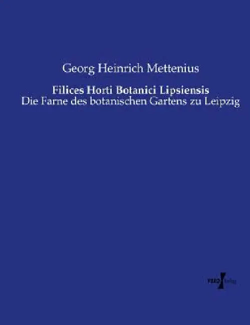 Filices Horti Botanici Lipsiensis: Die Farne des botanischen Gartens zu Leipzig by Mettenius, Georg Heinrich