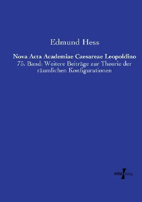 Nova Acta Academiae Caesareae Leopoldino: 75. Band: Weitere Beiträge zur Theorie der räumlichen Konfigurationen by Edmund Hess