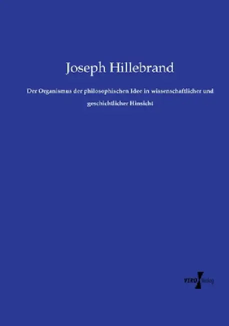 Der Organismus der philosophischen Idee in wissenschaftlicher und geschichtlicher Hinsicht by Joseph Hillebrand