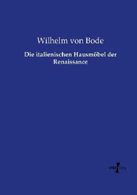 Die italienischen Hausmöbel der Renaissance by Bode, Wilhelm Von