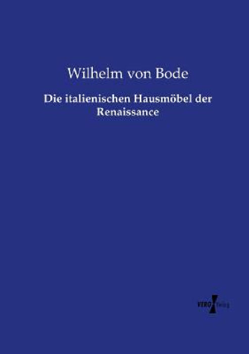 Die italienischen Hausmöbel der Renaissance by Wilhelm Von Bode