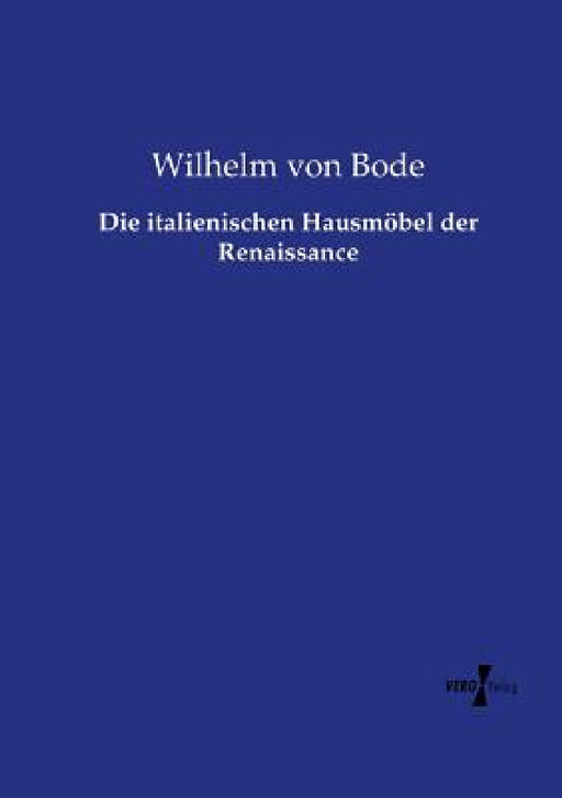 Die italienischen Hausmöbel der Renaissance by Wilhelm Von Bode