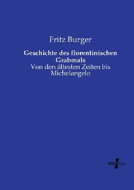 Geschichte des florentinischen Grabmals: Von den ältesten Zeiten bis Michelangelo by Fritz Burger