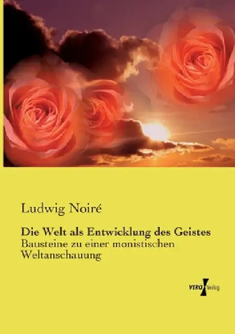 Die Welt als Entwicklung des Geistes: Bausteine zu einer monistischen Weltanschauung by Ludwig Noiré