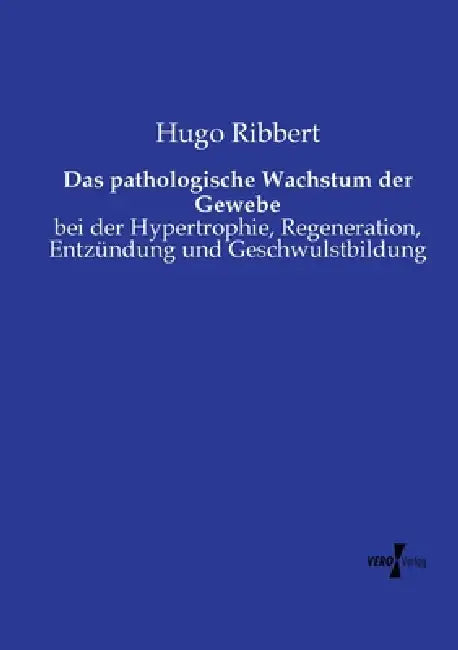 Das pathologische Wachstum der Gewebe: bei der Hypertrophie, Regeneration, Entzündung und Geschwulstbildung by Hugo Ribbert
