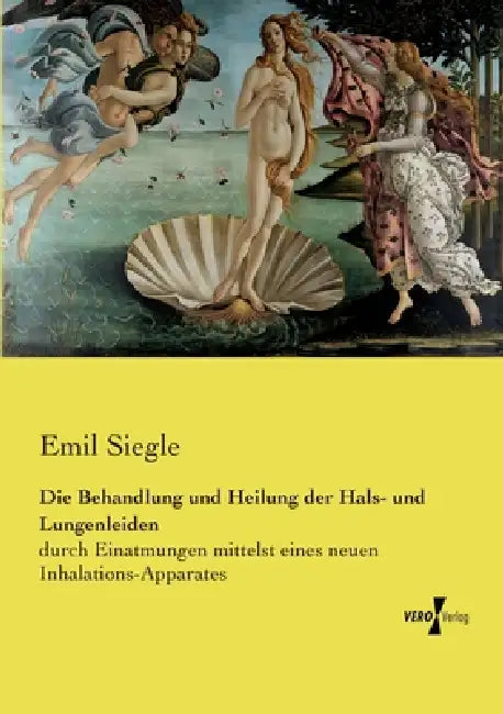Die Behandlung und Heilung der Hals- und Lungenleiden: durch Einatmungen mittelst eines neuen Inhalations-Apparates by Emil Siegle