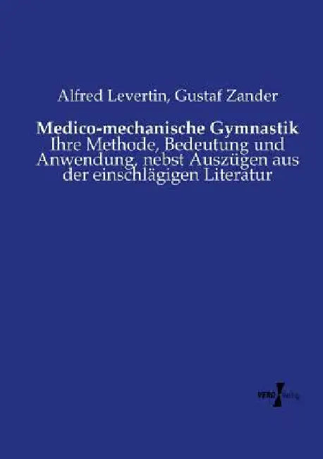 Medico-mechanische Gymnastik: Ihre Methode, Bedeutung und Anwendung, nebst Auszügen aus der einschlägigen Literatur by Levertin, Alfred