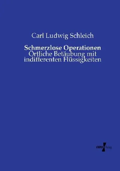 Schmerzlose Operationen: Örtliche Betäubung mit indifferenten Flüssigkeiten by Schleich, Carl Ludwig