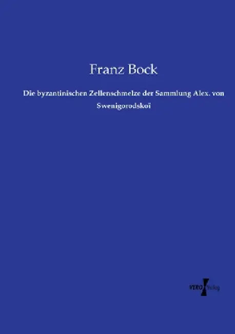Die byzantinischen Zellenschmelze der Sammlung Alex. von Swenigorodskoï by Franz Bock