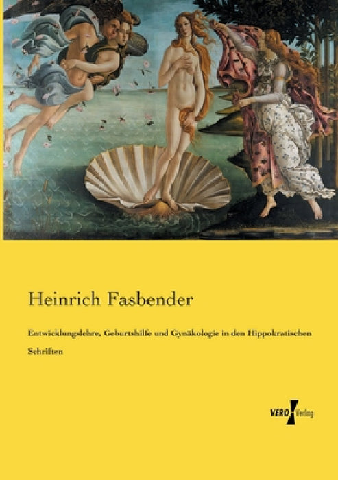 Entwicklungslehre, Geburtshilfe und Gynäkologie in den Hippokratischen Schriften by Heinrich Fasbender