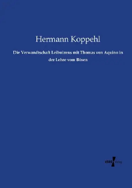 Die Verwandtschaft Leibnizens mit Thomas von Aquino in der Lehre vom Bösen by Koppehl, Hermann