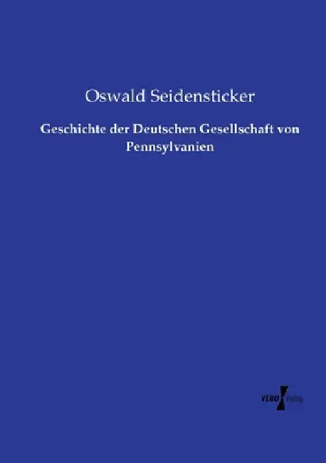 Geschichte der Deutschen Gesellschaft von Pennsylvanien by Oswald Seidensticker