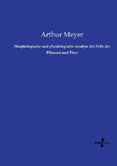 Morphologische und physiologische Analyse der Zelle der Pflanzen und Tiere by Arthur Meyer