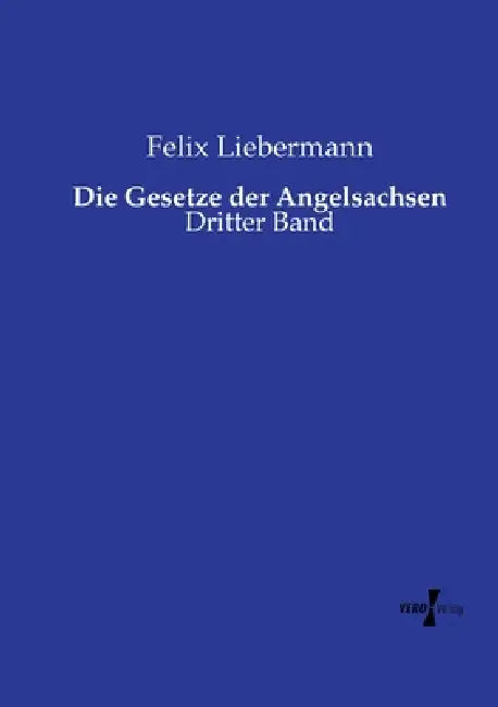 Die Gesetze der Angelsachsen: Dritter Band by Felix Liebermann
