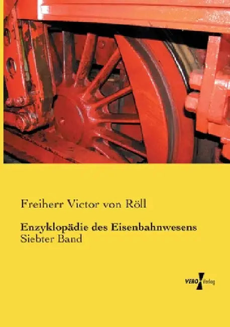 Enzyklopädie des Eisenbahnwesens: Siebter Band by Röll, Freiherr Victor Von