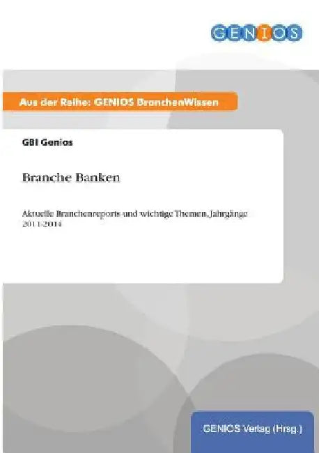 Branche Banken: Aktuelle Branchenreports und wichtige Themen, Jahrgänge 2011-2014 by Genios, Gbi