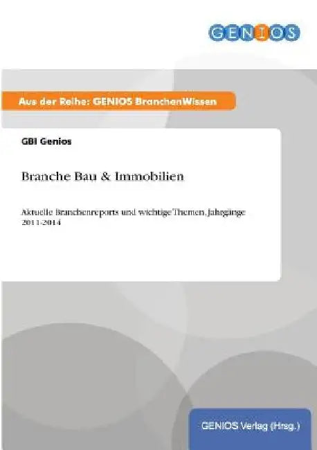Branche Bau & Immobilien: Aktuelle Branchenreports und wichtige Themen, Jahrgänge 2011-2014 by Genios, Gbi