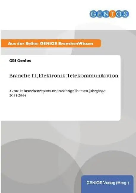 Branche IT, Elektronik, Telekommunikation: Aktuelle Branchenreports und wichtige Themen, Jahrgänge 2011-2014 by Genios, Gbi