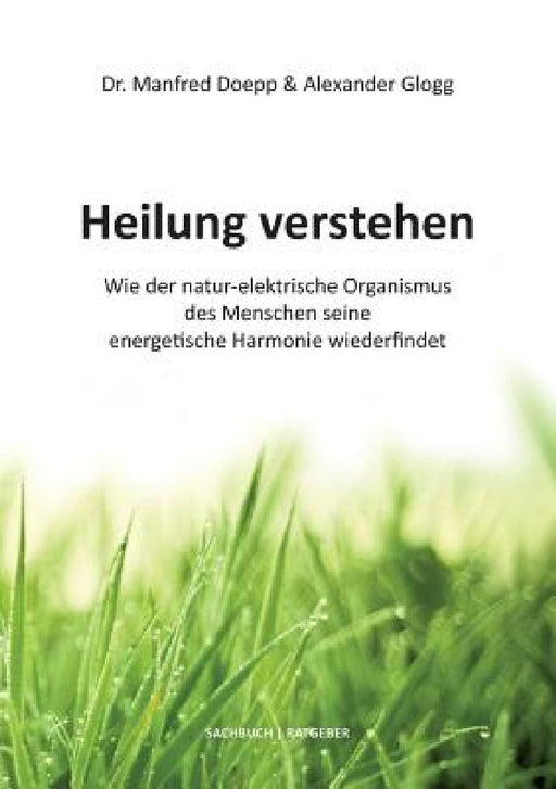 Heilung verstehen: Wie der natur-elektrische Organismus des Menschen seine energetische Harmonie wiederfindet by Alexander Glogg, Manfred Doepp