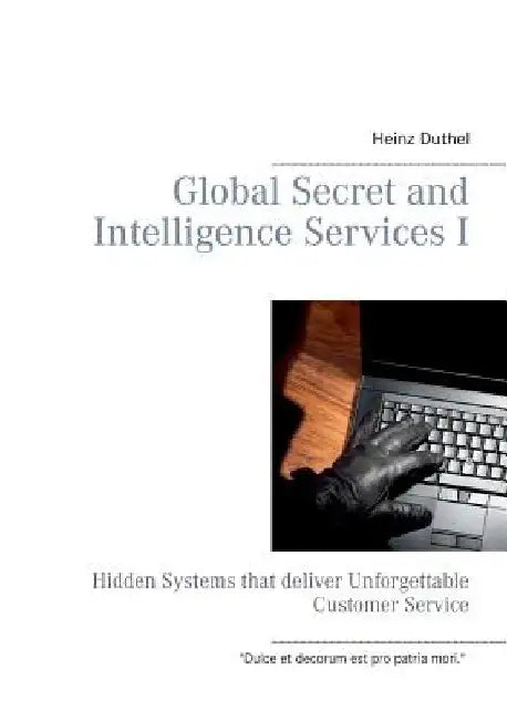 Global Secret and Intelligence Services I: Hidden Systems that deliver Unforgettable Customer Service by Heinz Duthel
